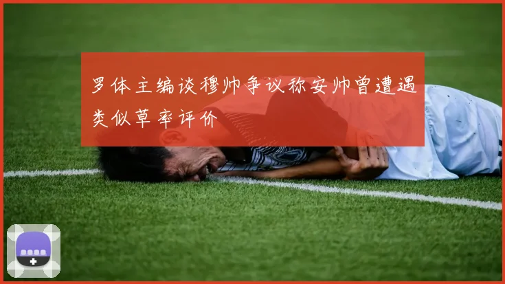 罗体主编谈穆帅争议称安帅曾遭遇类似草率评价