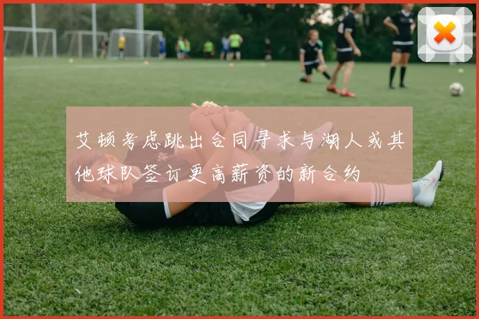 艾顿考虑跳出合同寻求与湖人或其他球队签订更高薪资的新合约