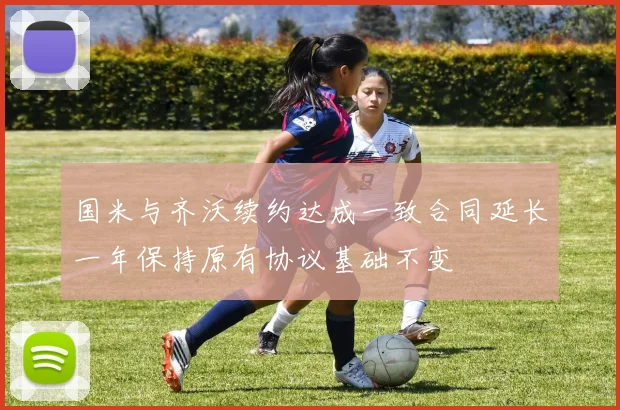 国米与齐沃续约达成一致合同延长一年保持原有协议基础不变