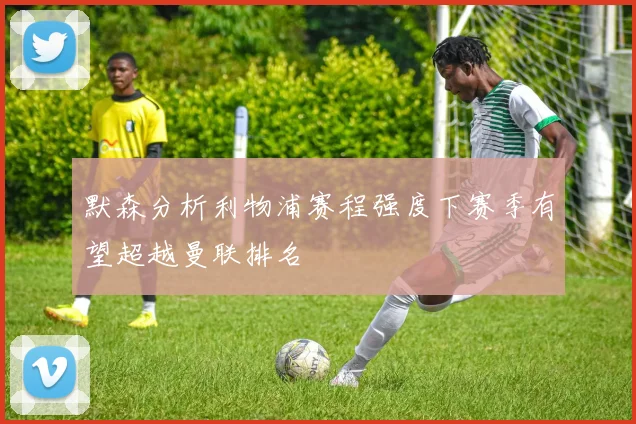 默森分析利物浦赛程强度下赛季有望超越曼联排名