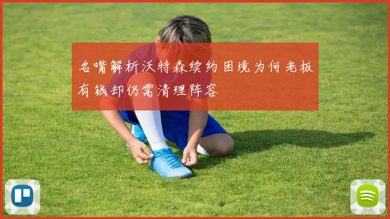 名嘴解析沃特森续约困境为何老板有钱却仍需清理阵容