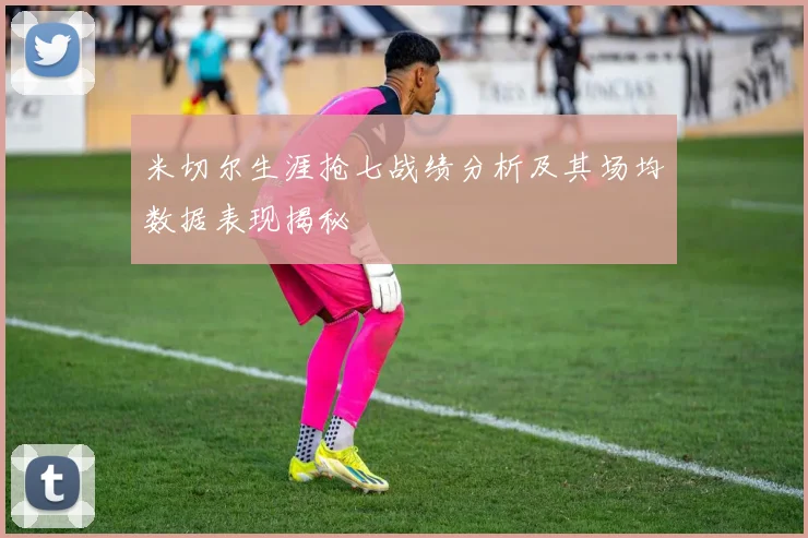 米切尔生涯抢七战绩分析及其场均数据表现揭秘