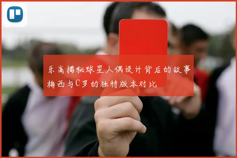 乐高揭秘球星人偶设计背后的故事梅西与C罗的独特版本对比